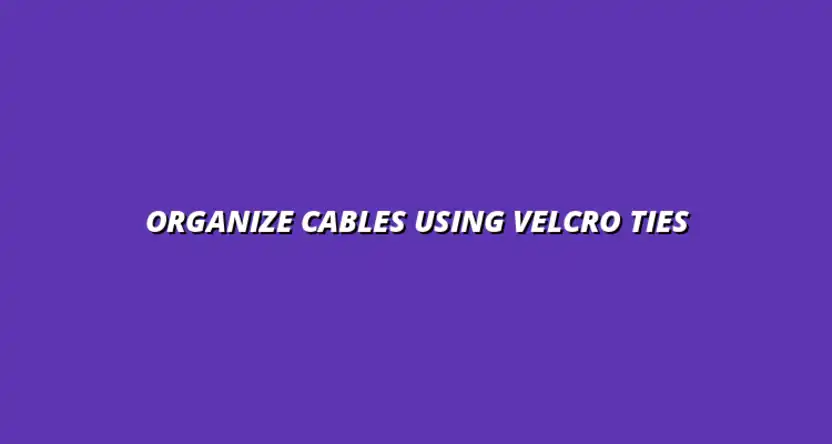 how to organize cables with velcro ties